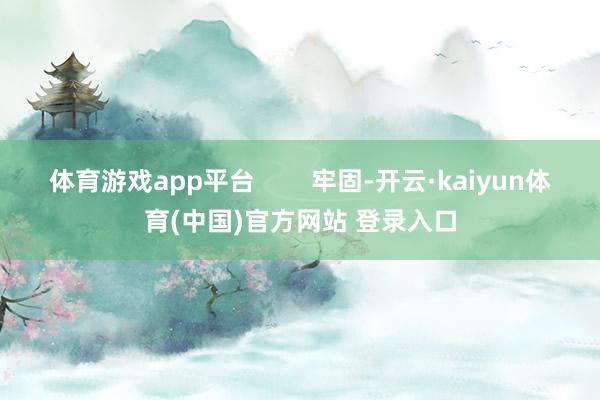 体育游戏app平台        牢固-开云·kaiyun体育(中国)官方网站 登录入口