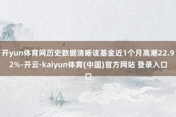 开yun体育网历史数据清晰该基金近1个月高潮22.92%-开云·kaiyun体育(中国)官方网站 登录入口