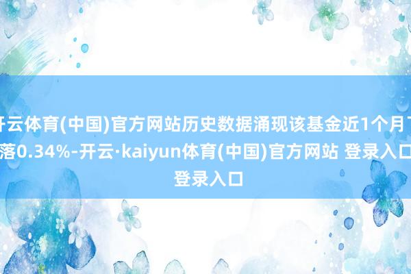 开云体育(中国)官方网站历史数据涌现该基金近1个月下落0.34%-开云·kaiyun体育(中国)官方网站 登录入口