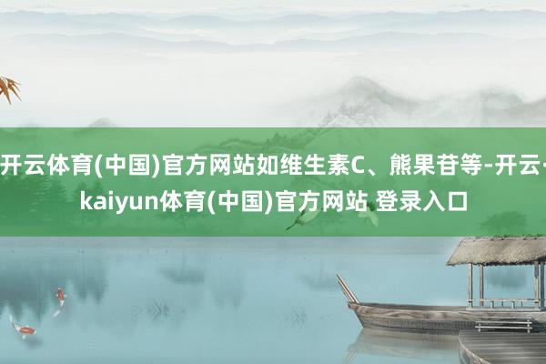 开云体育(中国)官方网站如维生素C、熊果苷等-开云·kaiyun体育(中国)官方网站 登录入口