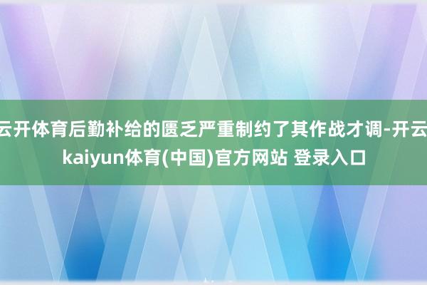 云开体育后勤补给的匮乏严重制约了其作战才调-开云·kaiyun体育(中国)官方网站 登录入口